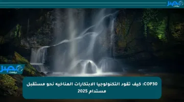COP30: كيف تقود التكنولوجيا الابتكارات المناخية نحو مستقبل مستدام 2025